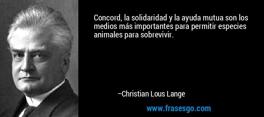 Concord, la solidaridad y la ayuda mutua son los medios más importantes para permitir especies animales para sobrevivir. – Christian Lous Lange