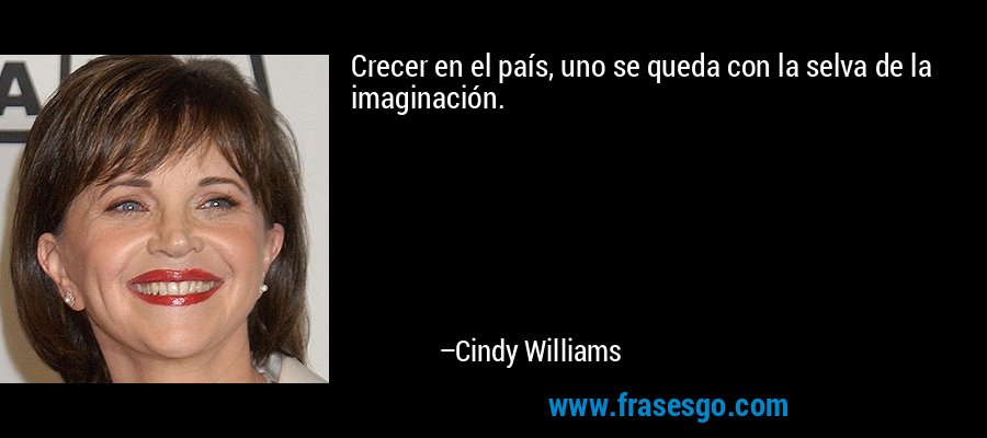 Crecer en el país, uno se queda con la selva de la imaginación. – Cindy Williams