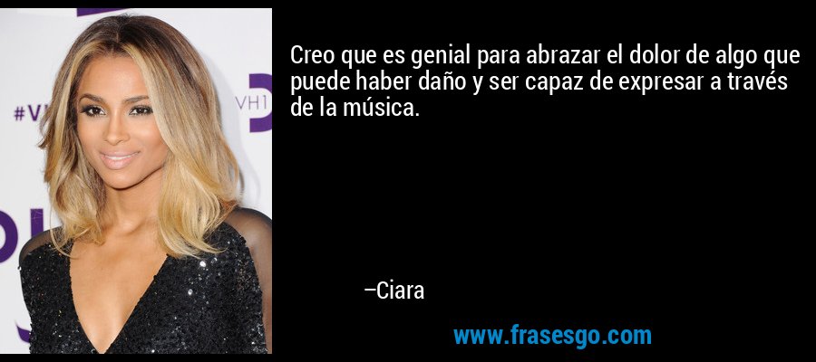 Creo que es genial para abrazar el dolor de algo que puede haber daño y ser capaz de expresar a través de la música. – Ciara