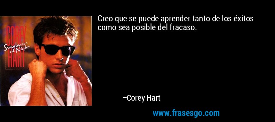 Creo que se puede aprender tanto de los éxitos como sea posible del fracaso. – Corey Hart