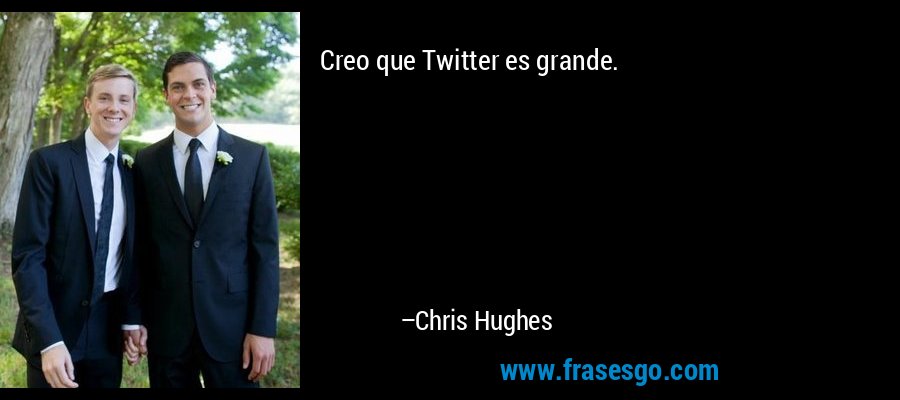 Creo que Twitter es grande. – Chris Hughes