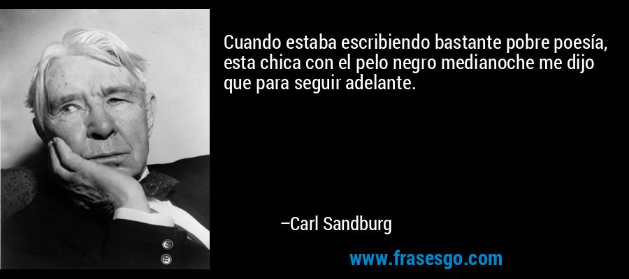 Cuando estaba escribiendo bastante pobre poesía, esta chica con el pelo negro medianoche me dijo que para seguir adelante. – Carl Sandburg