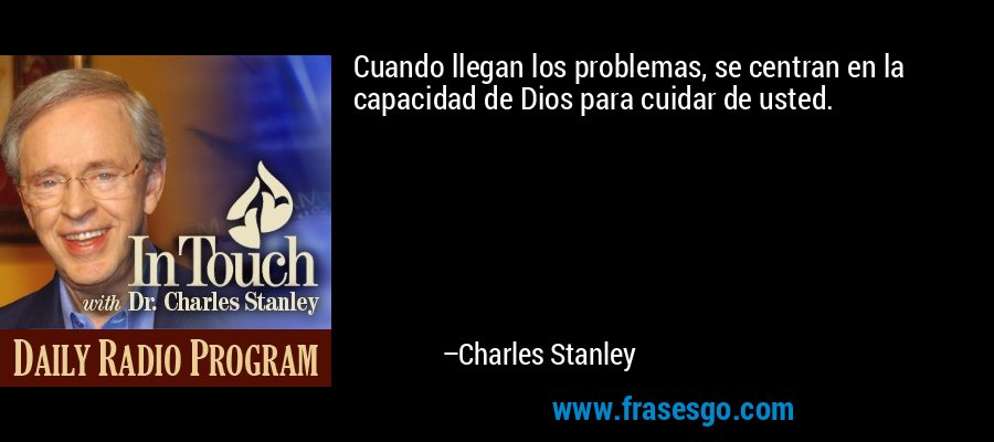 Cuando llegan los problemas, se centran en la capacidad de Dios para cuidar de usted. – Charles Stanley