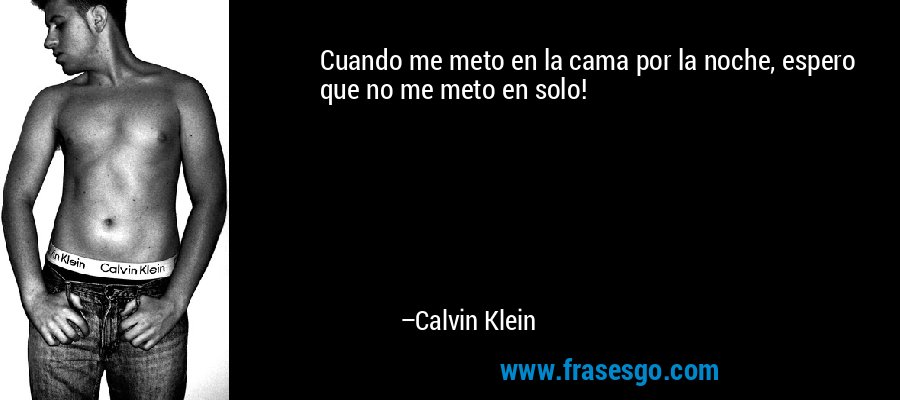 Cuando me meto en la cama por la noche, espero que no me meto en solo! – Calvin Klein