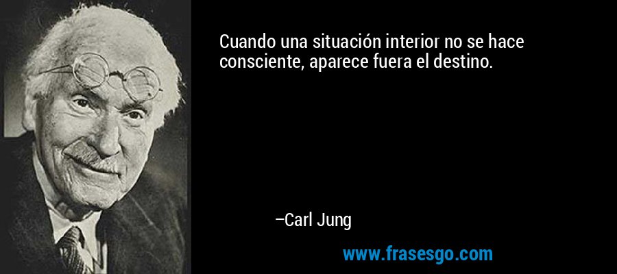 Cuando una situación interior no se hace consciente, aparece fuera el destino. – Carl Jung