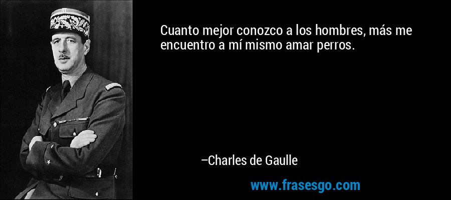 Cuanto mejor conozco a los hombres, más me encuentro a mí mismo amar perros. – Charles de Gaulle