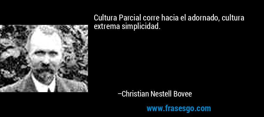 Cultura Parcial corre hacia el adornado, cultura extrema simplicidad. – Christian Nestell Bovee