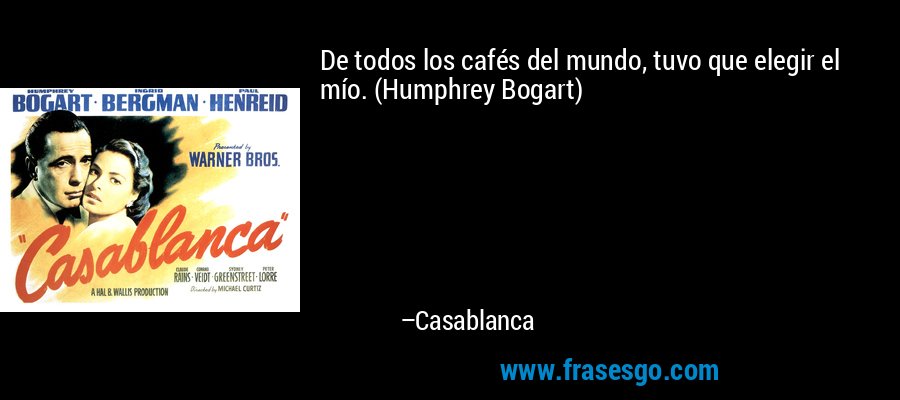 De todos los cafés del mundo, tuvo que elegir el mío. (Humphrey Bogart) – Casablanca