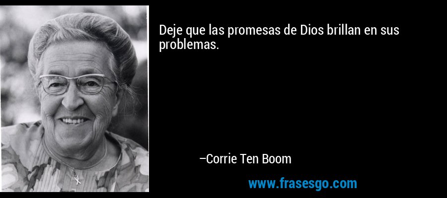 Deje que las promesas de Dios brillan en sus problemas. – Corrie Ten Boom