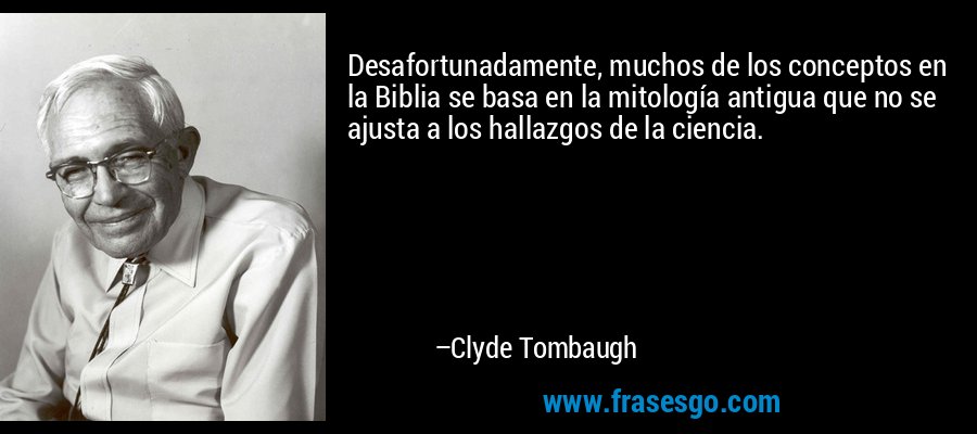 Desafortunadamente, muchos de los conceptos en la Biblia se basa en la mitología antigua que no se ajusta a los hallazgos de la ciencia. – Clyde Tombaugh