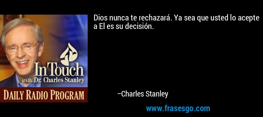 Dios nunca te rechazará. Ya sea que usted lo acepte a El es su decisión. – Charles Stanley