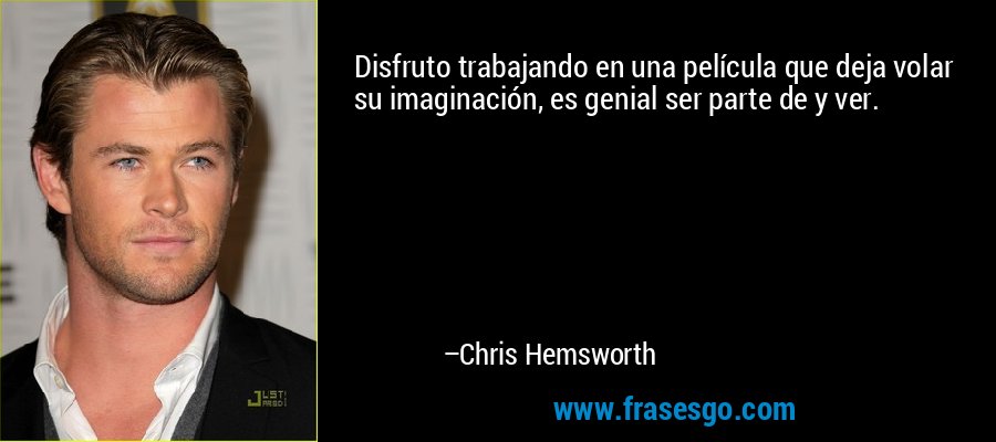 Disfruto trabajando en una película que deja volar su imaginación, es genial ser parte de y ver. – Chris Hemsworth