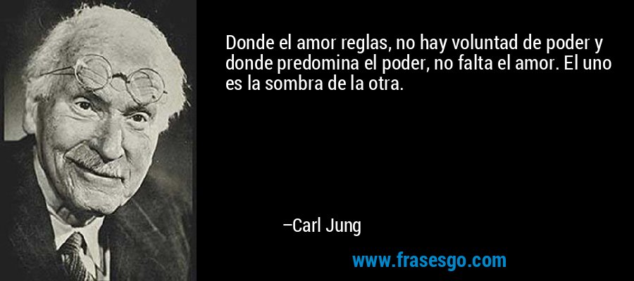 Donde el amor reglas, no hay voluntad de poder y donde predomina el poder, no falta el amor. El uno es la sombra de la otra. – Carl Jung