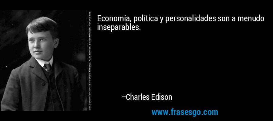 Economía, política y personalidades son a menudo inseparables. – Charles Edison