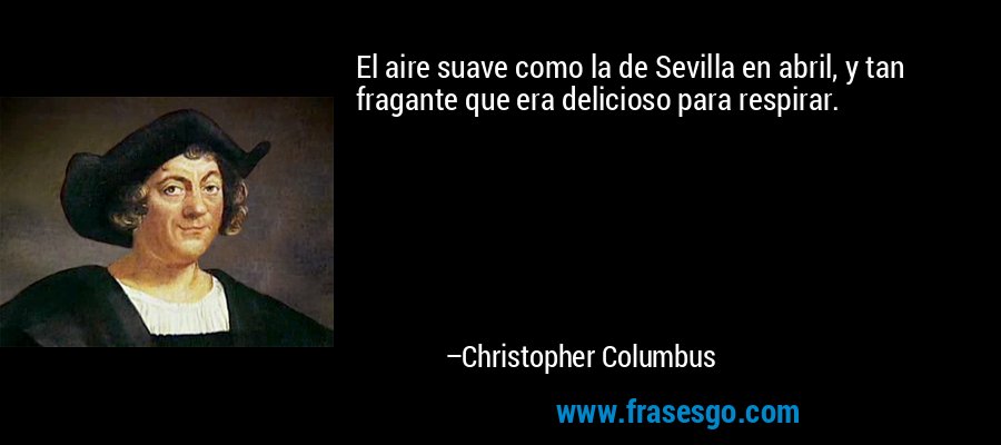 El aire suave como la de Sevilla en abril, y tan fragante que era delicioso para respirar. – Christopher Columbus