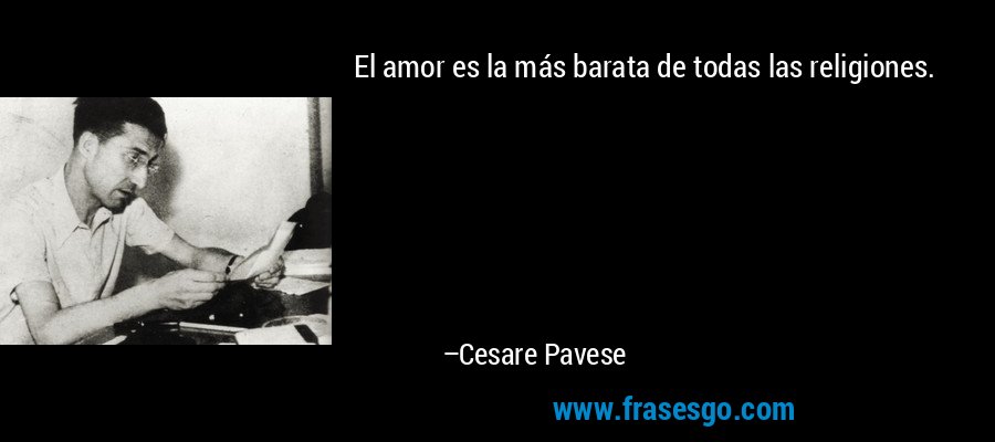 El amor es la más barata de todas las religiones. – Cesare Pavese
