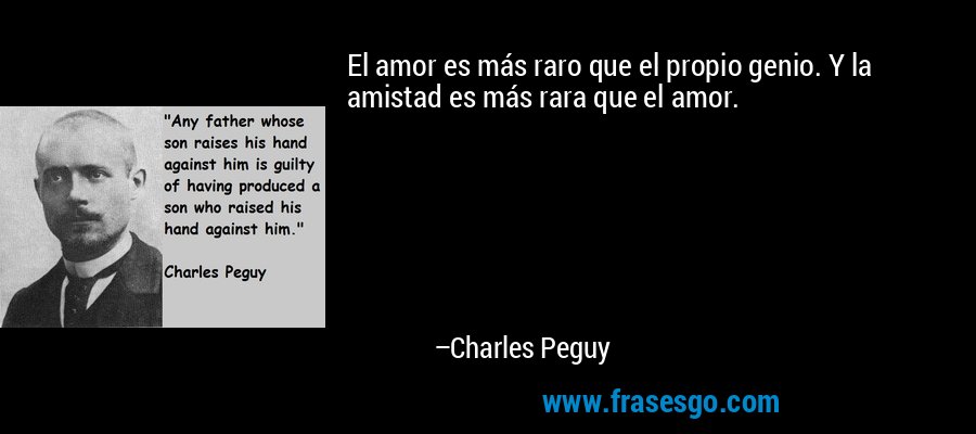 El amor es más raro que el propio genio. Y la amistad es más rara que el amor. – Charles Peguy
