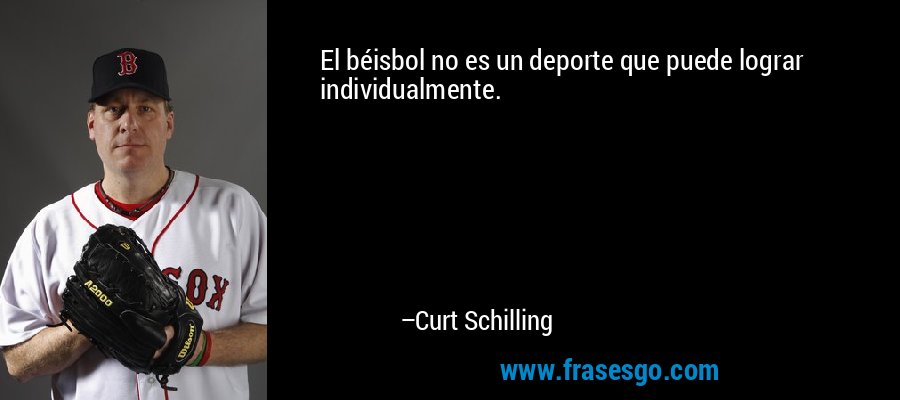 El béisbol no es un deporte que puede lograr individualmente. – Curt Schilling