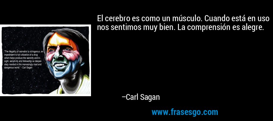 El cerebro es como un músculo. Cuando está en uso nos sentimos muy bien. La comprensión es alegre. – Carl Sagan