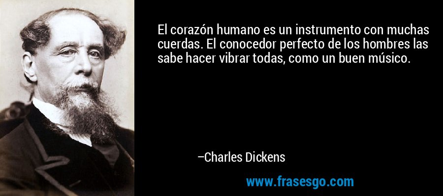El corazón humano es un instrumento con muchas cuerdas. El conocedor perfecto de los hombres las sabe hacer vibrar todas, como un buen músico. – Charles Dickens