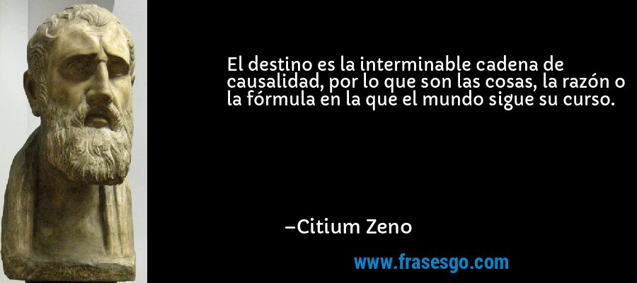 El destino es la interminable cadena de causalidad, por lo que son las cosas, la razón o la fórmula en la que el mundo sigue su curso. – Citium Zeno