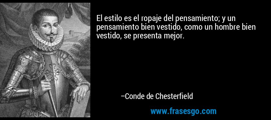 El estilo es el ropaje del pensamiento; y un pensamiento bien vestido, como un hombre bien vestido, se presenta mejor. – Conde de Chesterfield