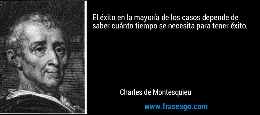 El éxito en la mayoría de los casos depende de saber cuánto tiempo se necesita para tener éxito. – Charles de Montesquieu
