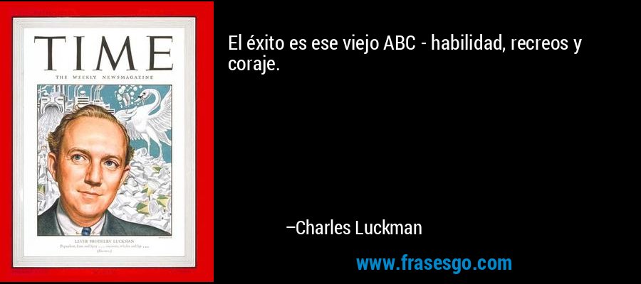 El éxito es ese viejo ABC - habilidad, recreos y coraje. – Charles Luckman