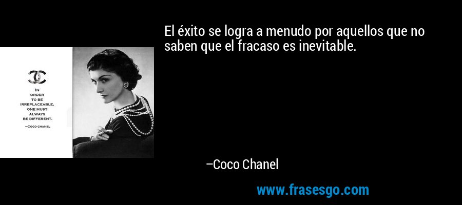 El éxito se logra a menudo por aquellos que no saben que el fracaso es inevitable. – Coco Chanel