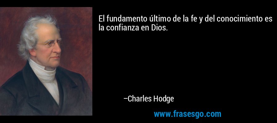 El fundamento último de la fe y del conocimiento es la confianza en Dios. – Charles Hodge