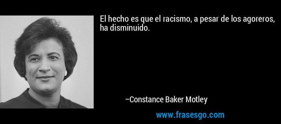 El hecho es que el racismo, a pesar de los agoreros, ha disminuido. – Constance Baker Motley