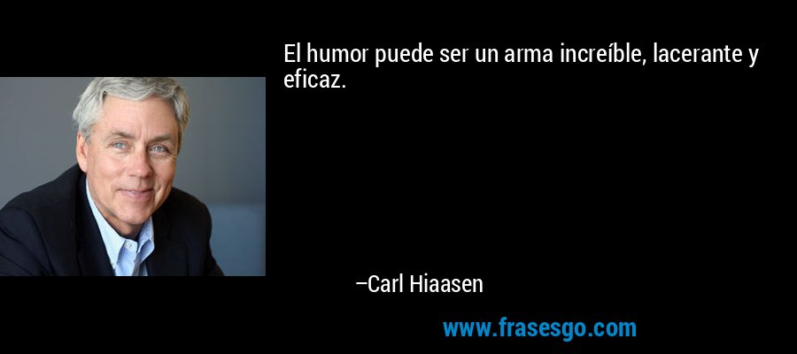 El humor puede ser un arma increíble, lacerante y eficaz. – Carl Hiaasen