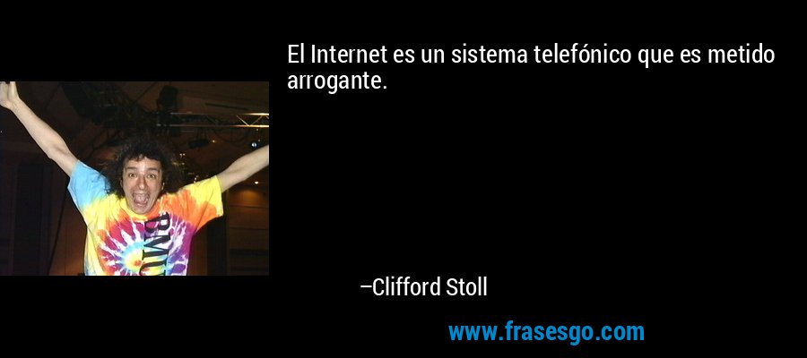El Internet es un sistema telefónico que es metido arrogante. – Clifford Stoll
