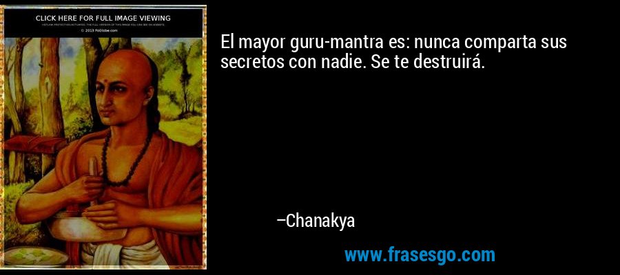 El mayor guru-mantra es: nunca comparta sus secretos con nadie. Se te destruirá. – Chanakya