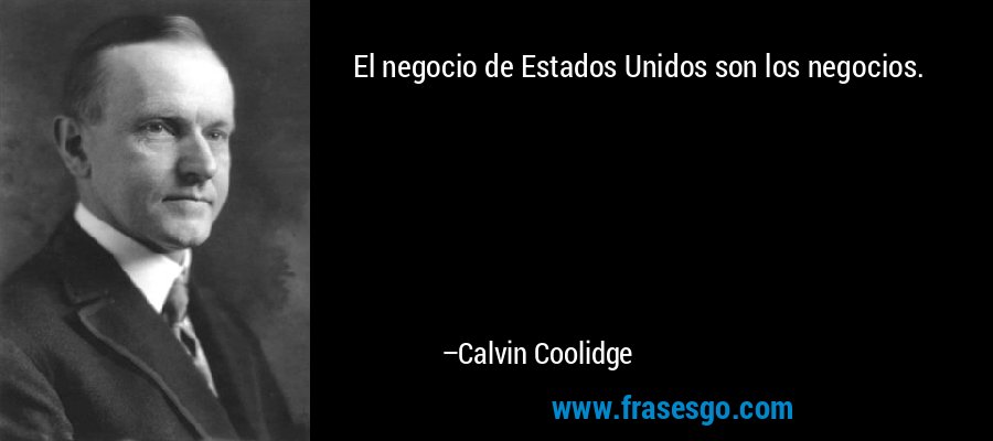 El negocio de Estados Unidos son los negocios. – Calvin Coolidge
