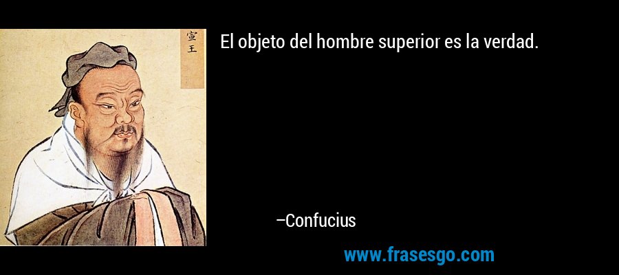 El objeto del hombre superior es la verdad. – Confucius