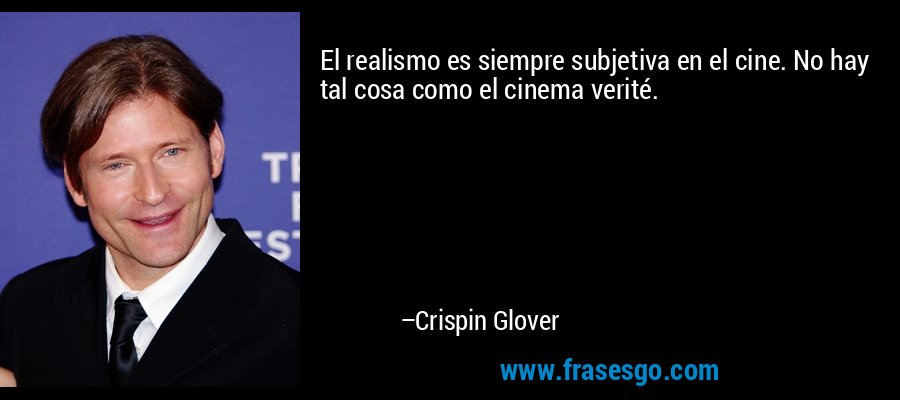 El realismo es siempre subjetiva en el cine. No hay tal cosa como el cinema verité. – Crispin Glover