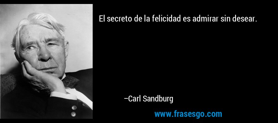 El secreto de la felicidad es admirar sin desear. – Carl Sandburg