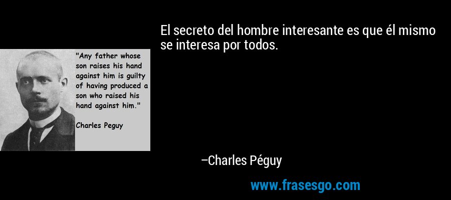 El secreto del hombre interesante es que él mismo se interesa por todos. – Charles Péguy