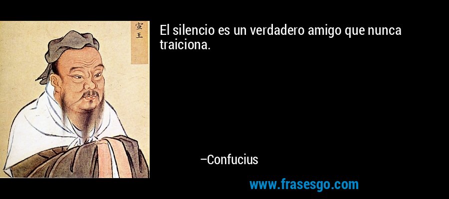 El silencio es un verdadero amigo que nunca traiciona. – Confucius