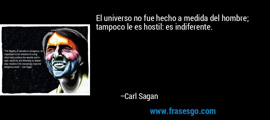 El universo no fue hecho a medida del hombre; tampoco le es hostil: es indiferente. – Carl Sagan