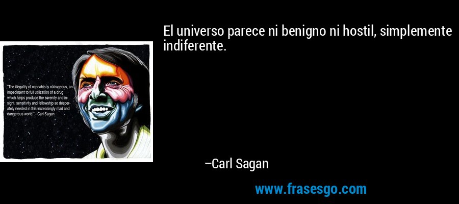 El universo parece ni benigno ni hostil, simplemente indiferente. – Carl Sagan