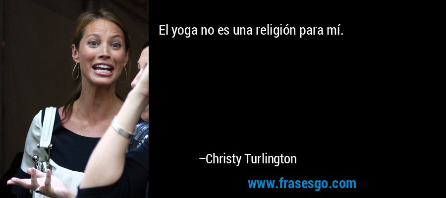 El yoga no es una religión para mí. – Christy Turlington