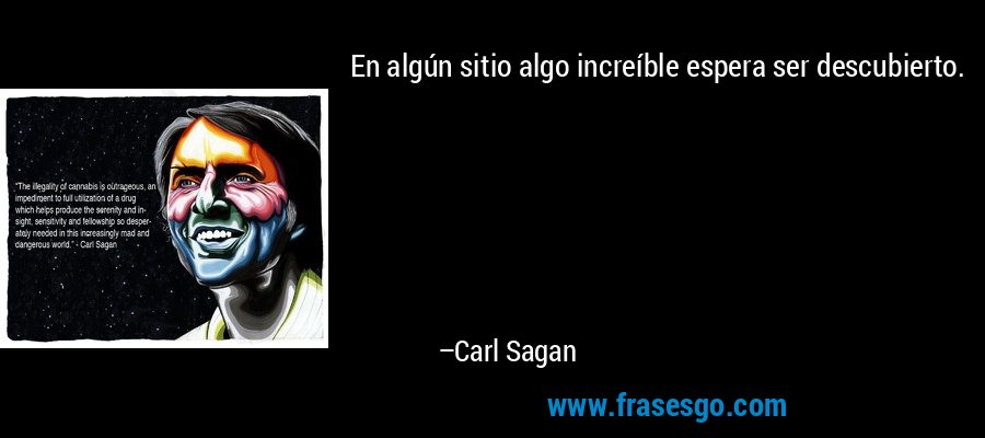 En algún sitio algo increíble espera ser descubierto. – Carl Sagan