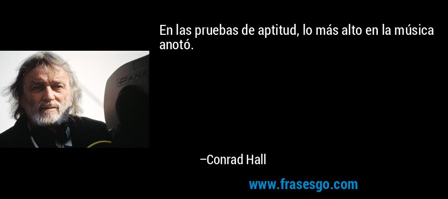 En las pruebas de aptitud, lo más alto en la música anotó. – Conrad Hall
