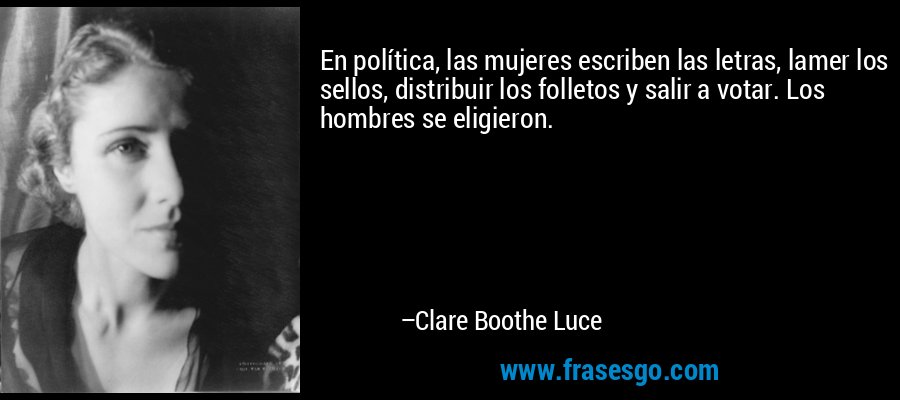 En política, las mujeres escriben las letras, lamer los sellos, distribuir los folletos y salir a votar. Los hombres se eligieron. – Clare Boothe Luce