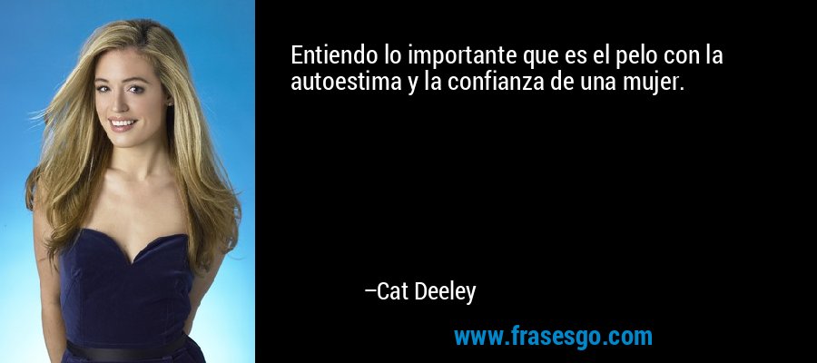 Entiendo lo importante que es el pelo con la autoestima y la confianza de una mujer. – Cat Deeley