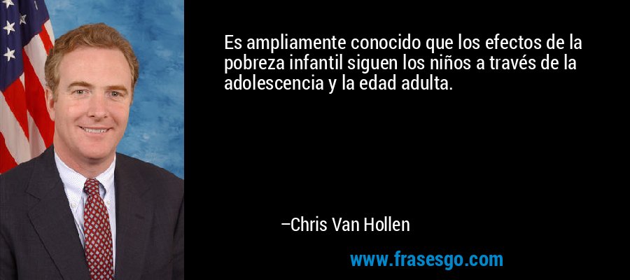 Es ampliamente conocido que los efectos de la pobreza infantil siguen los niños a través de la adolescencia y la edad adulta. – Chris Van Hollen
