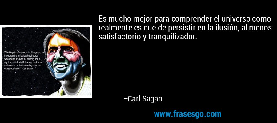 Es mucho mejor para comprender el universo como realmente es que de persistir en la ilusión, al menos satisfactorio y tranquilizador. – Carl Sagan