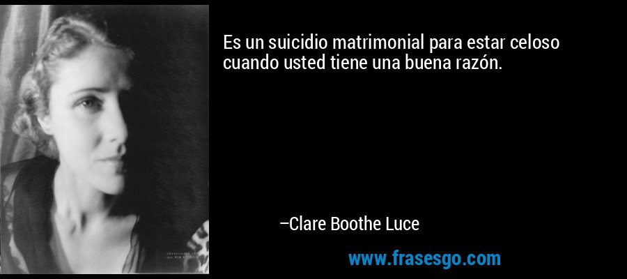 Es un suicidio matrimonial para estar celoso cuando usted tiene una buena razón. – Clare Boothe Luce